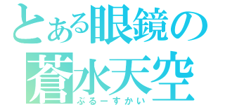 とある眼鏡の蒼水天空（ぶるーすかい）