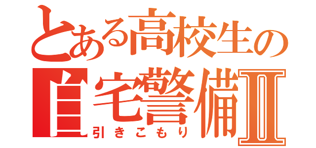 とある高校生の自宅警備員Ⅱ（引きこもり）