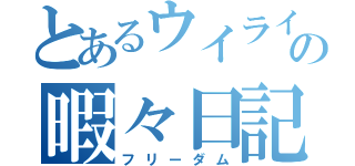 とあるウイライの暇々日記（フリーダム）