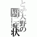 とある大野の厨二症状（イマジネーション）