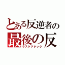 とある反逆者の最後の反撃（ラストアタック）