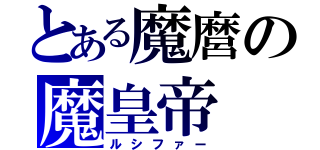 とある魔麿の魔皇帝（ルシファー）