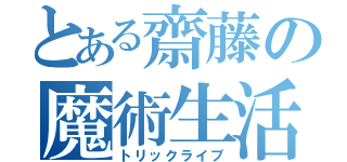 とある齋藤の魔術生活（トリックライブ）