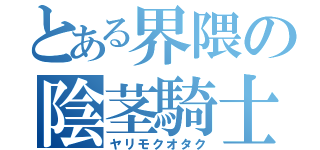 とある界隈の陰茎騎士（ヤリモクオタク）