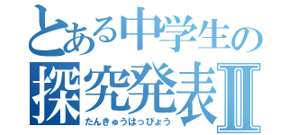 とある中学生の探究発表Ⅱ（たんきゅうはっぴょう）