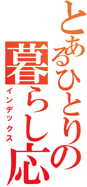 とあるひとりの暮らし応援（インデックス）