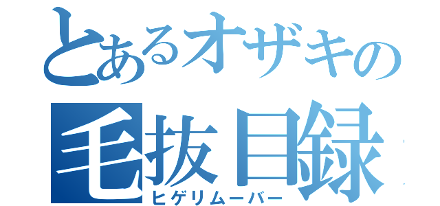 とあるオザキの毛抜目録（ヒゲリムーバー）