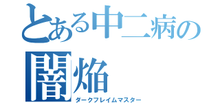 とある中二病の闇焔（ダークフレイムマスター）