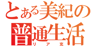 とある美紀の普通生活（リア充）