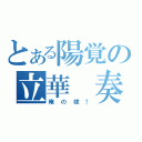 とある陽覚の立華　奏（俺の嫁！）