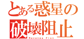 とある惑星の破壊阻止（Ｒｅｖｅｎｇｅ Ｐｌａｎ）