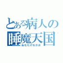 とある病人の睡魔天国（ねむたげなかお）