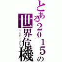 とある２０１５の世界危機（ワールドディストラクション）