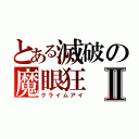 とある滅破の魔眼狂Ⅱ（クライムアイ）