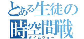 とある生徒の時空間戦争（タイムウォー）