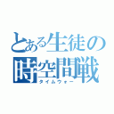 とある生徒の時空間戦争（タイムウォー）