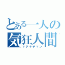 とある一人の気狂人間（マジキチマン）