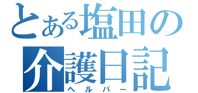 とある塩田の介護日記（ヘルパー）