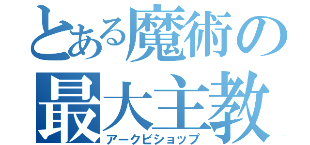 とある魔術の最大主教（アークビショップ）