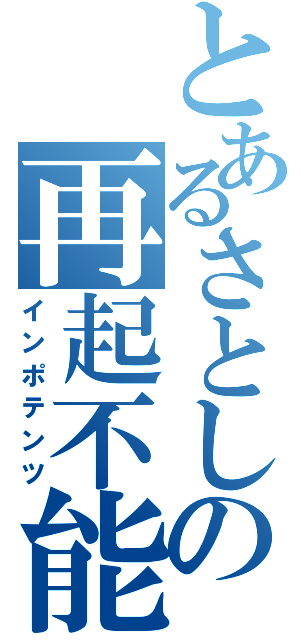 とあるさとしの再起不能（インポテンツ）