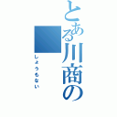 とある川商の（しょうもない）