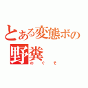 とある変態ボの野糞（のぐそ）