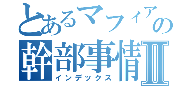 とあるマフィアの幹部事情Ⅱ（インデックス）