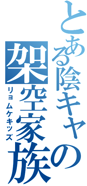 とある陰キャの架空家族（リョムケキッズ）