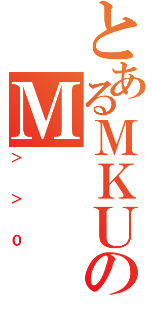 とあるＭＫＵのＭ（＞＞０）