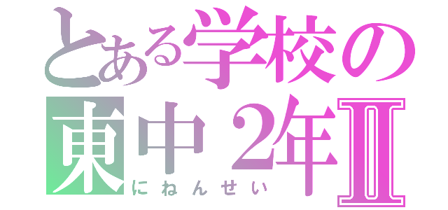 とある学校の東中２年Ⅱ（にねんせい）