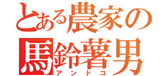 とある農家の馬鈴薯男（アンドコ）