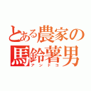 とある農家の馬鈴薯男（アンドコ）