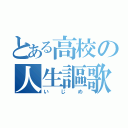 とある高校の人生謳歌（いじめ）