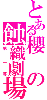 とある櫻の蝕織劇場（第二幕）