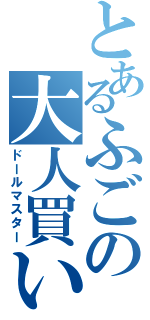 とあるふごの大人買い（ドールマスター）