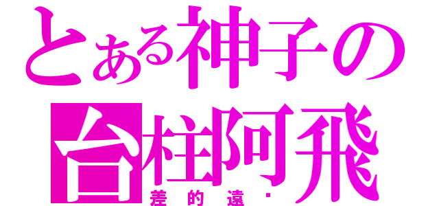 とある神子の台柱阿飛（差的遠呢）