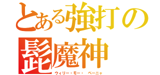 とある強打の髭魔神（ウィリー・モー・ ペーニャ）