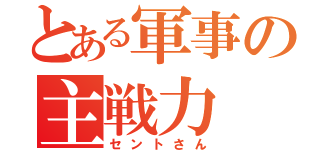 とある軍事の主戦力（セントさん）