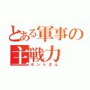 とある軍事の主戦力（セントさん）