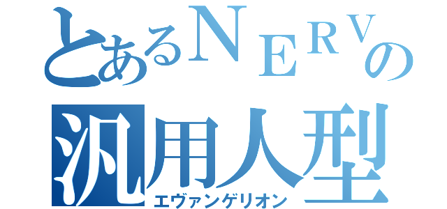 とあるＮＥＲＶの汎用人型決戦兵器（エヴァンゲリオン）