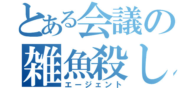 とある会議の雑魚殺し（エージェント）