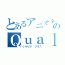 とあるアニオタのＱｕａｌｉａ＋（クオリア　プラス）