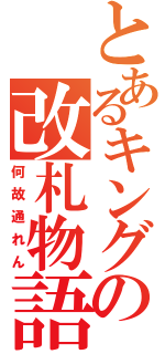 とあるキングの改札物語（何故通れん）