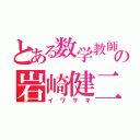 とある数学教師の岩崎健二（イワサキ）