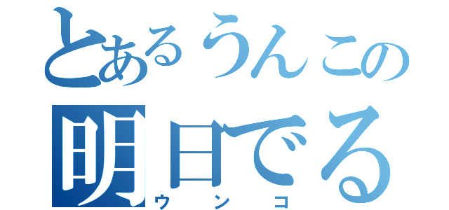 とあるうんこの明日でる（ウンコ）