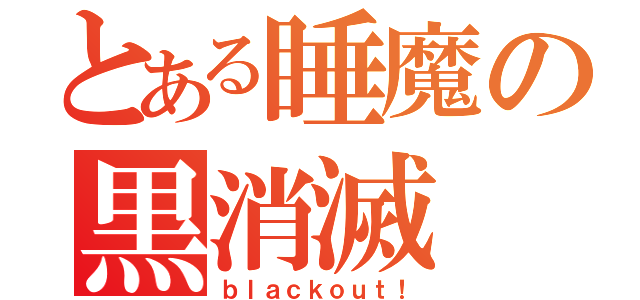 とある睡魔の黒消滅（ｂｌａｃｋｏｕｔ！）