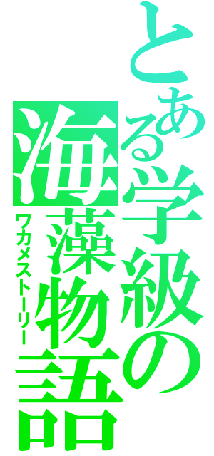 とある学級の海藻物語（ワカメストーリー）