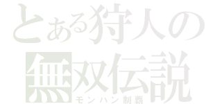 とある狩人の無双伝説（モンハン制覇）