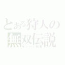 とある狩人の無双伝説（モンハン制覇）