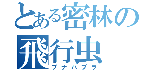 とある密林の飛行虫（ブナハブラ）